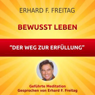 Erhard F. Freitag: Bewusst leben - Der Weg zur Erfüllung