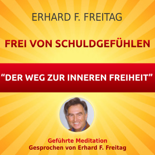 Erhard F. Freitag: Frei von Schuldgefühlen - Der Weg zur inneren Freiheit