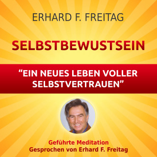 Erhard F. Freitag: Selbstbewusst sein - Ein neues Leben voller Selbstvertrauen