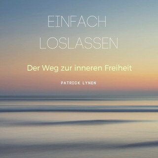 Patrick Lynen: EINFACH LOSLASSEN: Der Weg zur inneren Freiheit