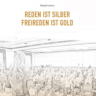 Margit Lieverz: Reden ist Silber - Freireden ist Gold