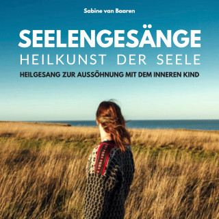 Sabine van Baaren: Seelengesänge - Heilkunst der Seele - Heilung des inneren Kindes