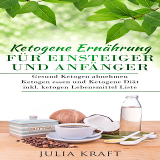 Julia Kraft: Ketogene Ernährung für Einsteiger und Anfänger: Gesund ketogen abnehmen und ketogen essen Ketogene Diät