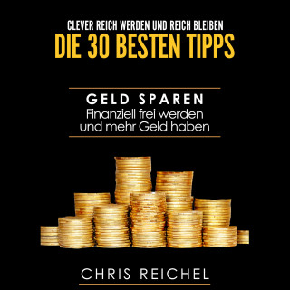Chris Reichel: Clever Reich werden und reich bleiben Die 30 besten Tipps