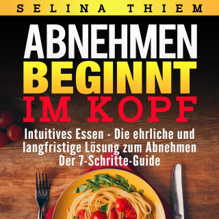 Selina Thiem: Abnehmen beginnt im Kopf: Intuitives Essen - Die ehrliche und langfristige Lösung zum Abnehmen