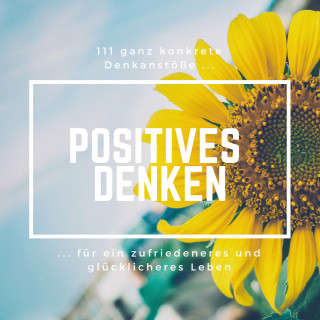 Patrick Lynen: Positives Denken: 111 ganz konkrete Denkanstöße für ein zufriedeneres und glücklicheres Leben
