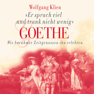 Wolfgang Klien: Goethe - Er sprach viel und trank nicht wenig