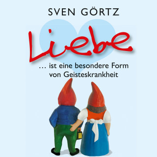 Sven Görtz: Liebe ... ist eine besondere Form von Geisteskrankheit