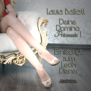 Laura Ballett: Deine Domina Prinzessin 1: Erniedrigt zum Leck-Diener