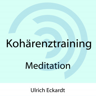 Ulrich Eckardt: Kohärenztraining - Meditation