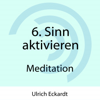Ulrich Eckardt: 6. Sinn aktivieren - Meditation