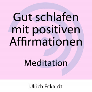 Ulrich Eckardt: Gut schlafen mit positiven Affirmationen - Meditation