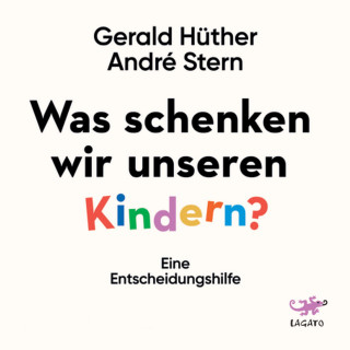 Gerald Hüther, André Stern: Was schenken wir unseren Kindern?