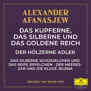 Alexander Afanasjew: Das kupferne, das silberne und das goldene Reich / Der hölzerne Adler / Das silberne Schüsselchen und das reife Äpfelchen / Der Meereszar und die kluge Jelena