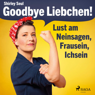 Shirley Seul: Goodbye Liebchen! - Lust am Neinsagen, Frausein, Ichsein (Ungekürzt)