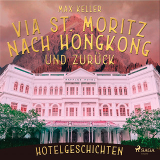 Max Keller: Via St. Moritz nach Hongkong und zurück - Hotelgeschichten (Ungekürzt)