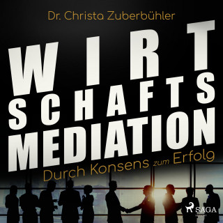 Dr. Christa Zuberbühler: Wirtschaftsmediation - Durch Konsens zum Erfolg (Ungekürzt)
