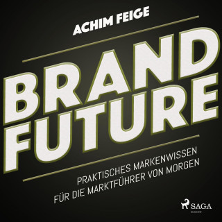 Achim Feige: BrandFuture - Praktisches Markenwissen für die Marktführer von morgen (Ungekürzt)