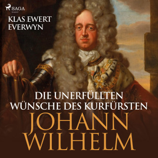 Klas Ewert Everwyn: Die unerfüllten Wünsche des Kurfürsten Johann Wilhelm (Ungekürzt)