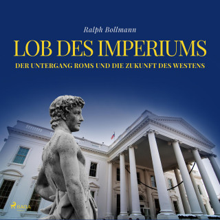Ralph Bollmann: Lob des Imperiums - Der Untergang Roms und die Zukunft des Westens (Ungekürzt)