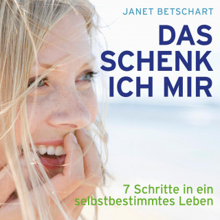 Janet Betschart: Das schenk ich mir - 7 Schritte in ein selbstbestimmtes Leben (Ungekürzt)