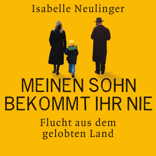 Isabelle Neulinger: Meinen Sohn bekommt ihr nie - Flucht aus dem gelobten Land