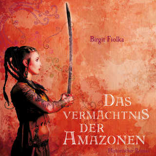 Birgit Fiolka: Das Vermächtnis der Amazonen (Ungekürzt)
