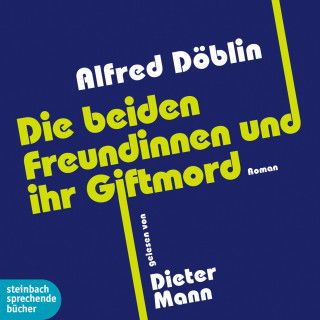 Alfred Döblin: Die beiden Freundinnen und ihr Giftmord (Ungekürzt)