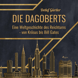 Detlef Gürtler: Die Dagoberts - Eine Weltgeschichte des Reichtums - von Krösus bis Bill Gates (Ungekürzt)