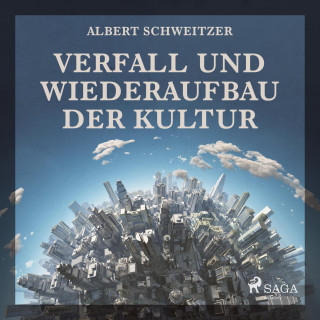 Albert Schweitzer: Verfall und Wiederaufbau der Kultur (Ungekürzt)