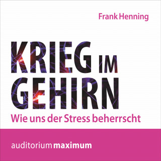 Frank Henning: Krieg im Gehirn - Wie uns der Stress beherrscht (Ungekürzt)