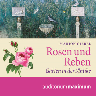 Marion Giebel: Rosen und Reben - Gärten in der Antike (Ungekürzt)