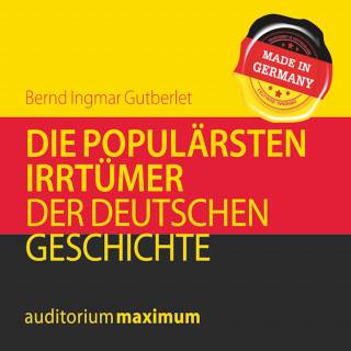 Bernd Ingmar Gutberlet: Die populärsten Irrtümer der deutschen Geschichte (Ungekürzt)