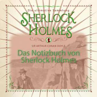 Sir Arthur Conan Doyle: Das Notizbuch von Sherlock Holmes - Die ultimative Sammlung (Ungekürzt)