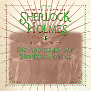Sir Arthur Conan Doyle: Die Abenteuer von Sherlock Holmes - Die ultimative Sammlung (Gekürzt)