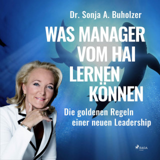 Dr. Sonja A. Buholzer: Was Manager vom Hai lernen können - Die goldenen Regeln einer neuen Leadership (Ungekürzt)