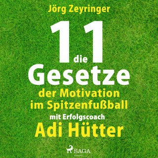 Jörg Zeyringer: Die 11 Gesetze der Motivation im Spitzenfußball - mit Erfolgscoach Adi Hütter (Ungekürzt)