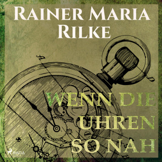 Rainer Marie Rilke: Wenn die Uhren so nah (Ungekürzt)