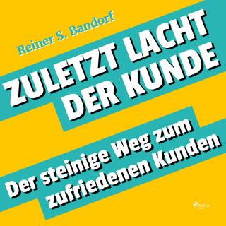 Reiner S. Bandorf: Zuletzt lacht der Kunde - Der steinige Weg zum zufriedenen Kunden (Ungekürzt)