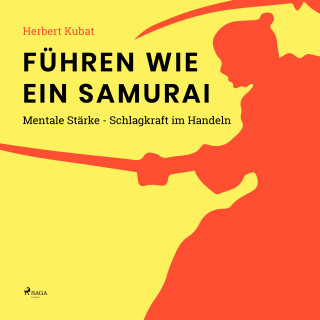 Herbert Kubat: Führen wie ein Samurai - Mentale Stärke - Schlagkraft im Handeln (Ungekürzt)