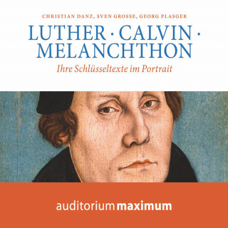 Georg Plasger, Christian Danz, Sven Grosse: Luther, Calvin, Melanchton (Ungekürzt)