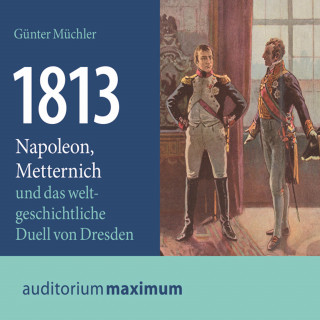 Günter Müchler: 1813 - Napoleon, Metternich und das weltgeschichtliche Duell von Dresden (Ungekürzt)