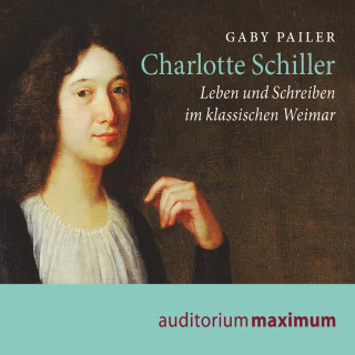 Gaby Pailer: Charlotte Schiller - Leben und Schreiben im klassischen Weimar (Ungekürzt)