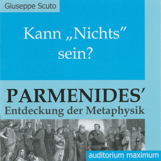 Giuseppe Scuto: Kann 'Nichts' sein? - Parmenides' Entdeckung der Metaphysik (Ungekürzt)