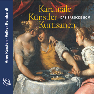 Arne Karsten, Volker Reinhardt: Kardinäle, Künstler, Kurtisanen (Ungekürzt)
