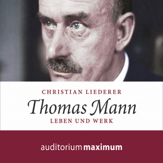 Christian Liederer: Thomas Mann - Leben und Werk (Ungekürzt)