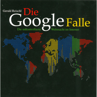 Gerald Reischl: Die Google Falle - Die unkontrollierte Weltmacht im Internet (Ungekürzt)