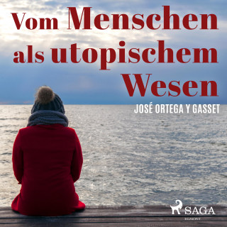 José Ortega Y Gasset: Vom Menschen als utopischem Wesen (Ungekürzt)