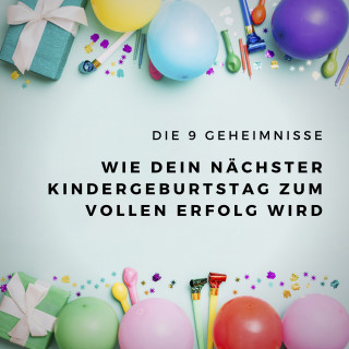 Susann Fackler: Die 9 Geheimnisse, wie Dein nächster Kindergeburtstag zum vollen Erfolg wird