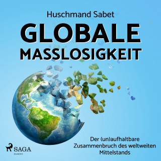 Huschmand Sabet: Globale Maßlosigkeit - Der (un)aufhaltbare Zusammenbruch des weltweiten Mittelstands